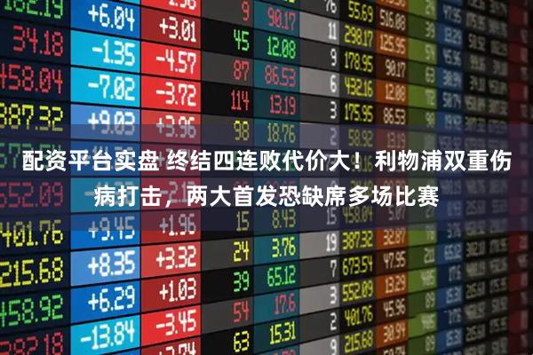 配资平台实盘 终结四连败代价大！利物浦双重伤病打击，两大首发恐缺席多场比赛