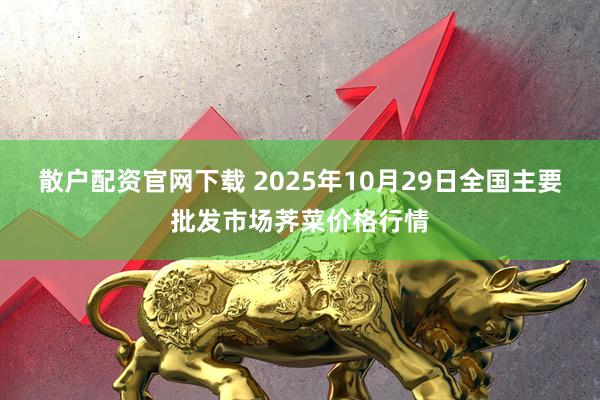 散户配资官网下载 2025年10月29日全国主要批发市场荠菜价格行情