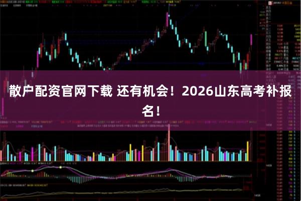散户配资官网下载 还有机会！2026山东高考补报名！